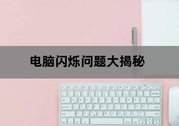 电脑闪烁问题大揭秘-图片2